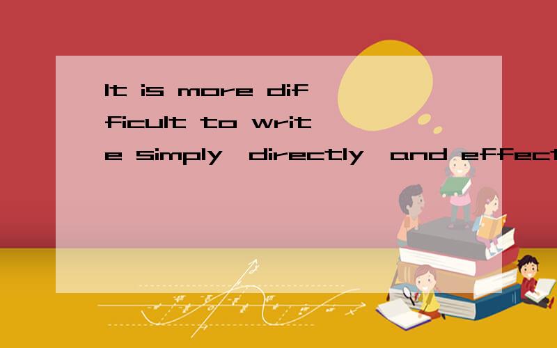 It is more difficult to write simply,directly,and effectively than to employ flowery but vague求意思