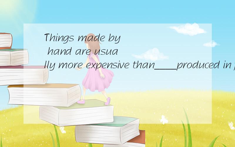Things made by hand are usually more expensive than____produced in factories.A.these B.thisC.thatD.those