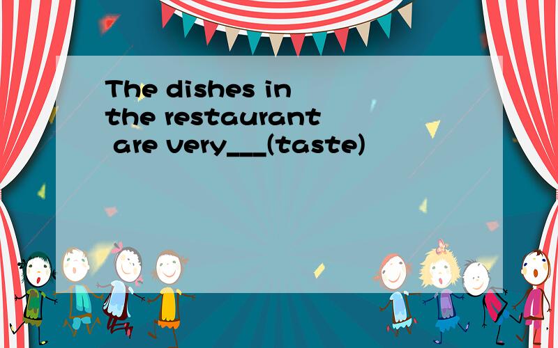 The dishes in the restaurant are very___(taste)