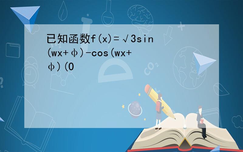 已知函数f(x)=√3sin(wx+φ)-cos(wx+φ)(0