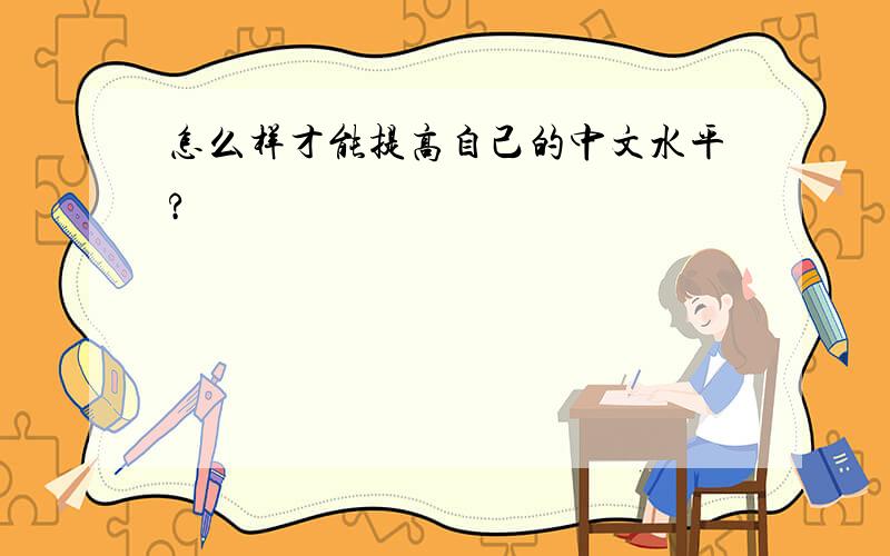 怎么样才能提高自己的中文水平?