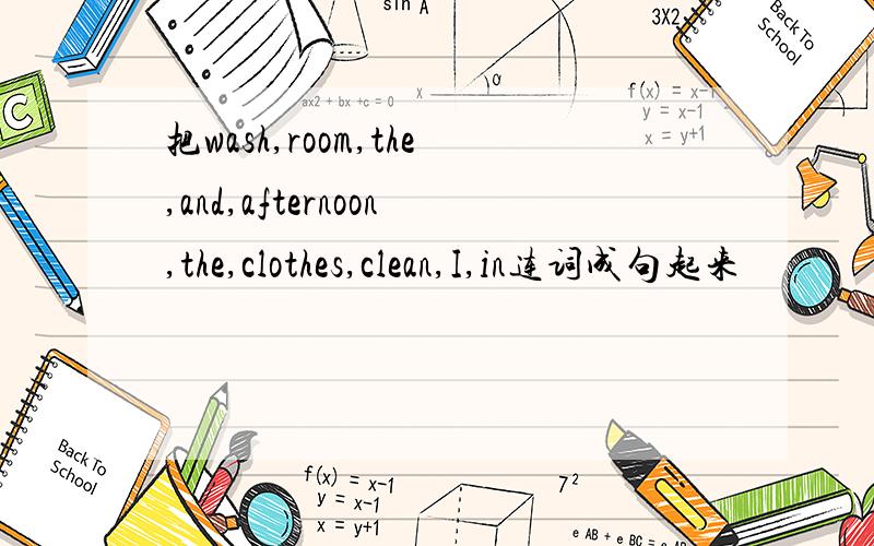 把wash,room,the,and,afternoon,the,clothes,clean,I,in连词成句起来