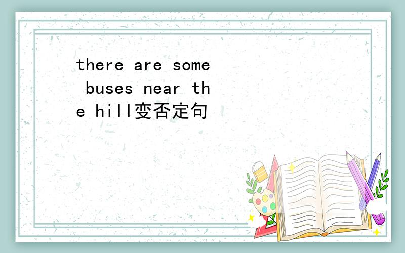 there are some buses near the hill变否定句