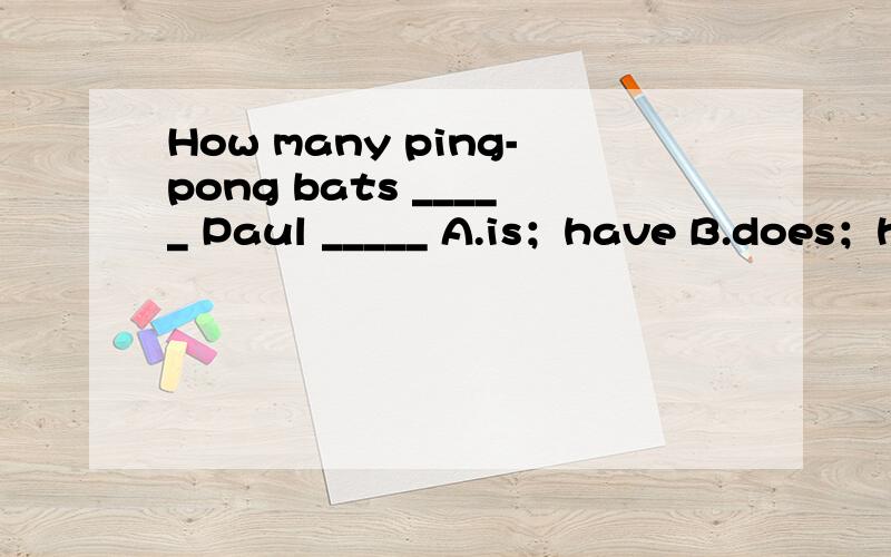 How many ping-pong bats _____ Paul _____ A.is；have B.does；have C.does；has D.is；has