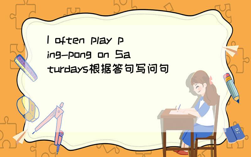 I often play ping-pong on Saturdays根据答句写问句