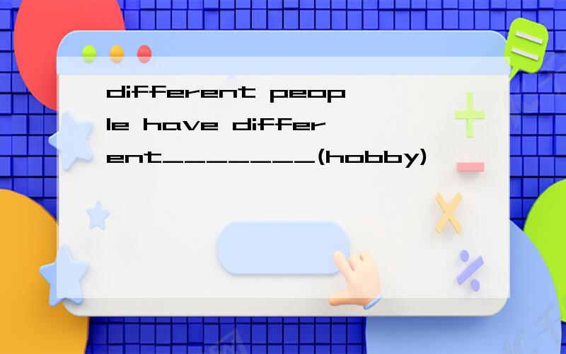different people have different_______(hobby)
