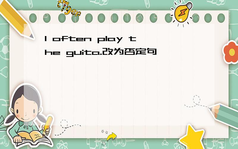I often play the guita.改为否定句
