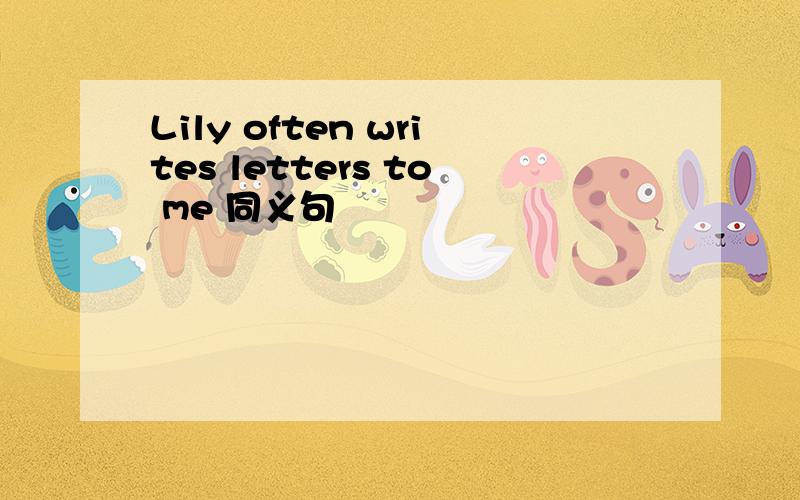 Lily often writes letters to me 同义句