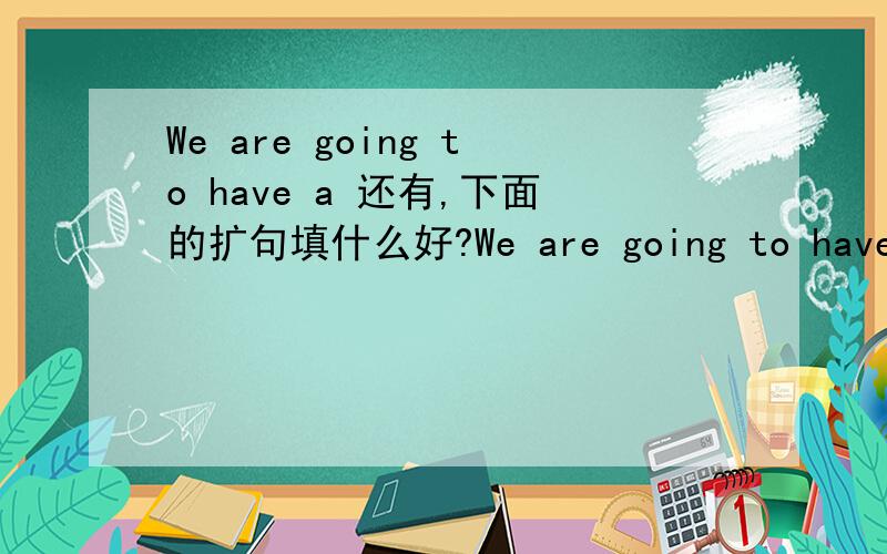 We are going to have a 还有,下面的扩句填什么好?We are going to have a Picnic．We are going to have a Picnic＿We are going to have a Picnic＿＿