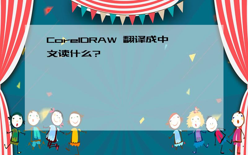 CorelDRAW 翻译成中文读什么?