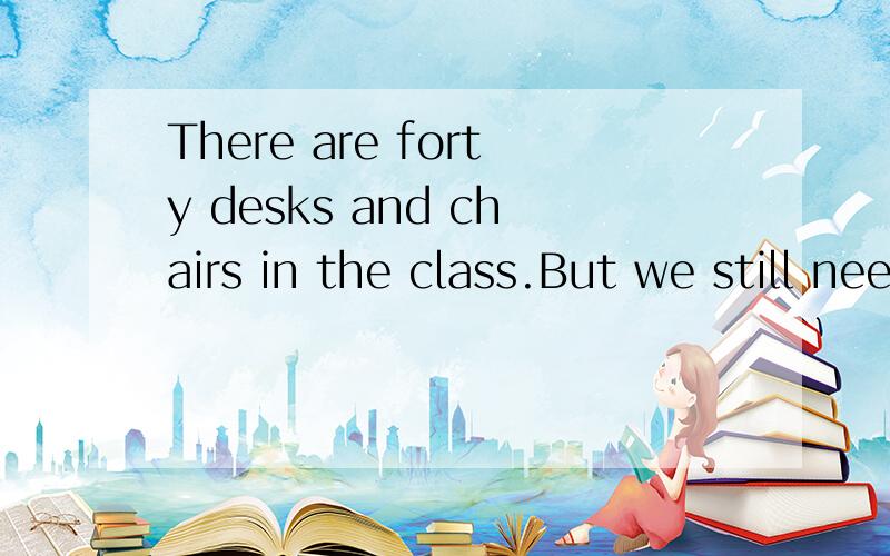 There are forty desks and chairs in the class.But we still need ___A some moreB any moreC more someD more of them