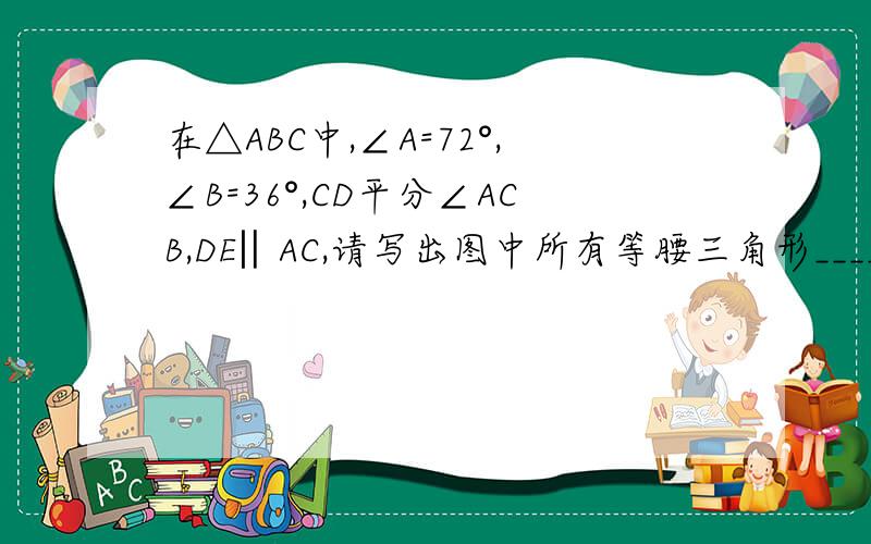 在△ABC中,∠A=72°,∠B=36°,CD平分∠ACB,DE‖AC,请写出图中所有等腰三角形________
