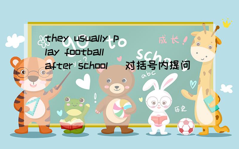 they usually play football (after school) 对括号内提问