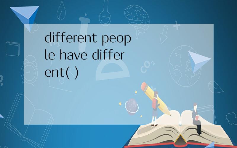 different people have different( )