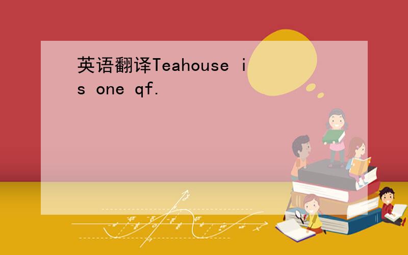 英语翻译Teahouse is one qf.