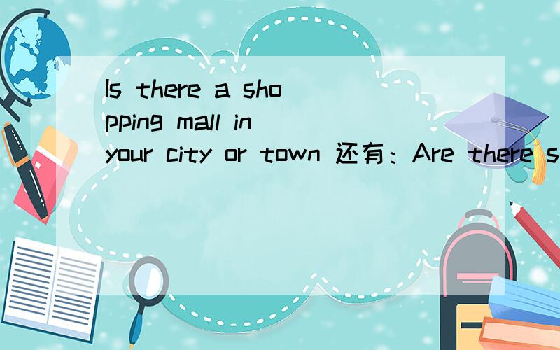 Is there a shopping mall in your city or town 还有：Are there small stores in your city or town 和 Talk about the stores where you live 我的英语不是很好.）