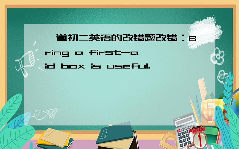 一道初二英语的改错题改错：Bring a first-aid box is useful.