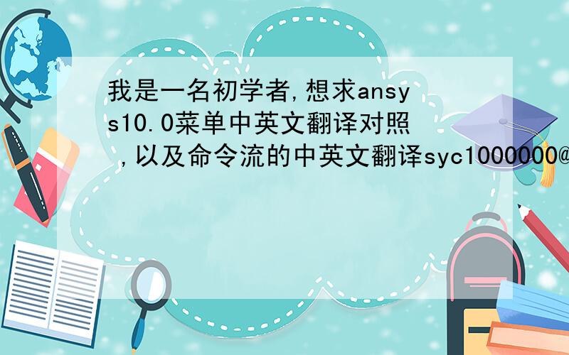 我是一名初学者,想求ansys10.0菜单中英文翻译对照 ,以及命令流的中英文翻译syc1000000@163.com