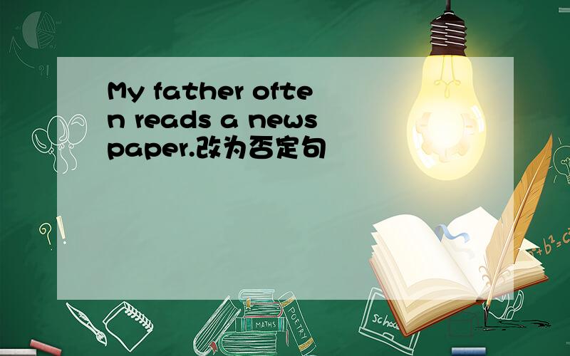 My father often reads a newspaper.改为否定句