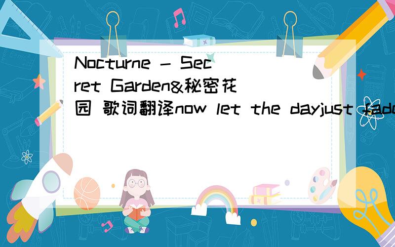 Nocturne - Secret Garden&秘密花园 歌词翻译now let the dayjust fade awayso the dark nightmay watch over youvelvet bluesilent trueit embraces your heartand your soulnocturnenever cry never sighyou don't have to wonder whyalways be always seecom