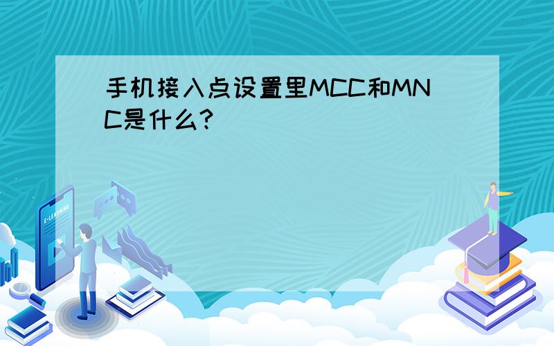 手机接入点设置里MCC和MNC是什么?