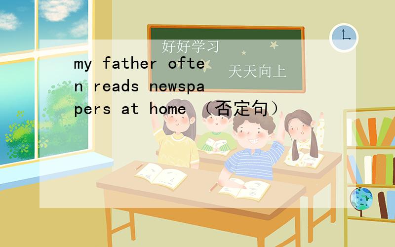 my father often reads newspapers at home （否定句）