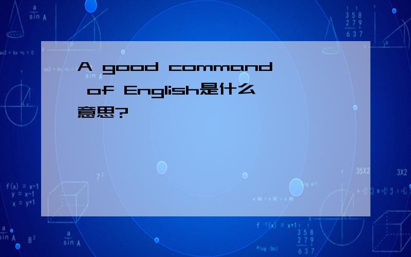 A good command of English是什么意思?