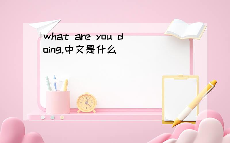 what are you doing.中文是什么