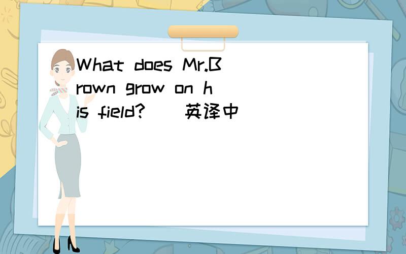 What does Mr.Brown grow on his field?  (英译中)
