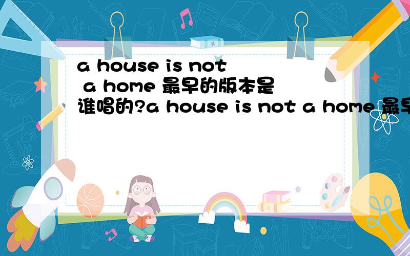 a house is not a home 最早的版本是谁唱的?a house is not a home 最早的版本是谁唱的?