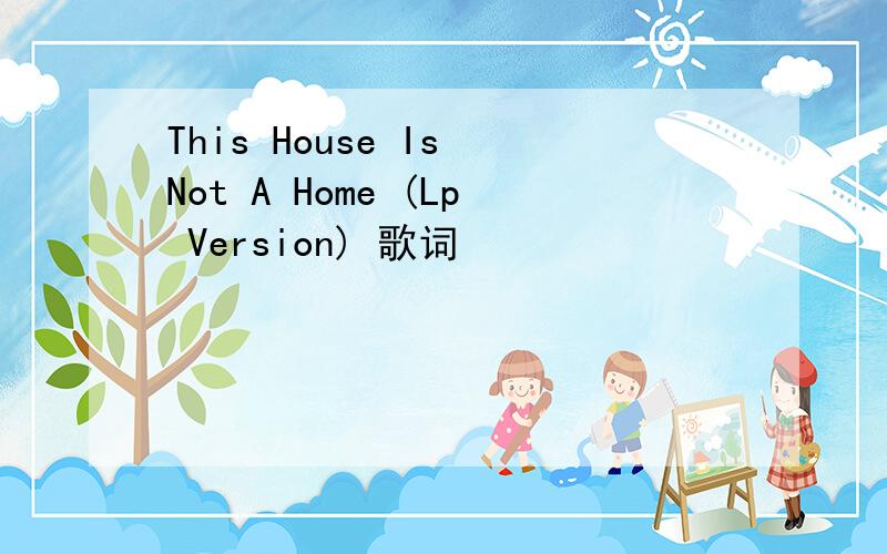 This House Is Not A Home (Lp Version) 歌词