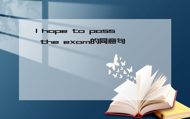 I hope to pass the exam的同意句