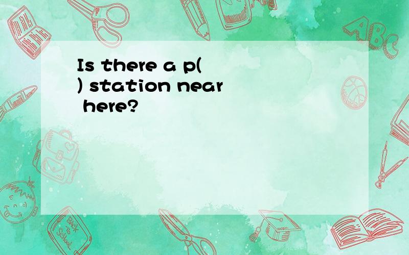 Is there a p( ) station near here?