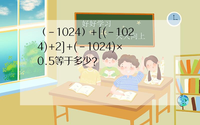 （-1024）+[(-1024)+2]+(-1024)×0.5等于多少?