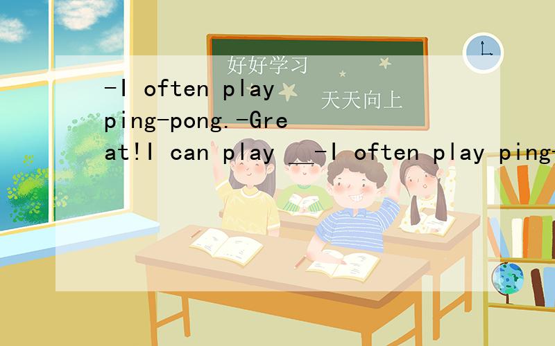 -I often play ping-pong.-Great!I can play ＿-I often play ping-pong.-Great!I can play ＿＿ you.A.atB.withC.and