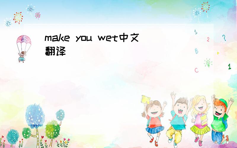 make you wet中文翻译