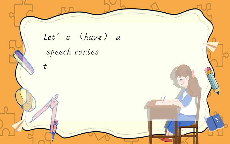 Let’s （have） a speech contest