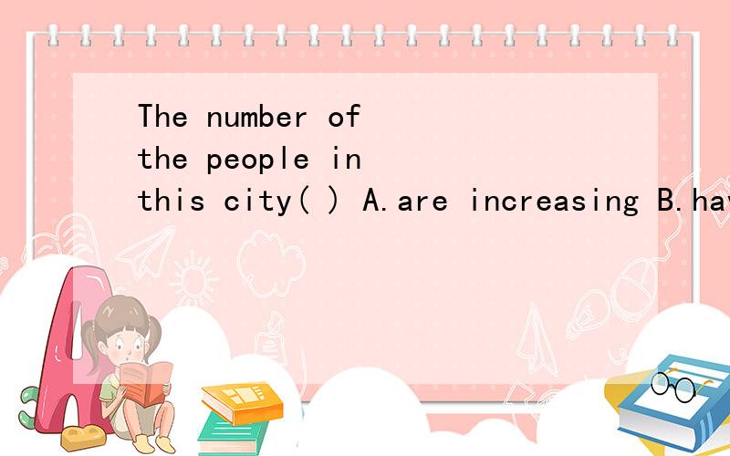 The number of the people in this city( ) A.are increasing B.have increased C.has increased为什么不能选A?求讲解.