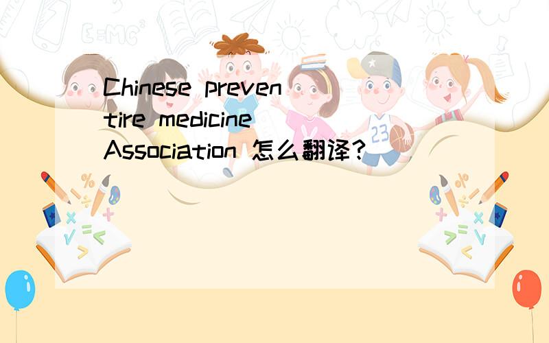 Chinese preventire medicine Association 怎么翻译?