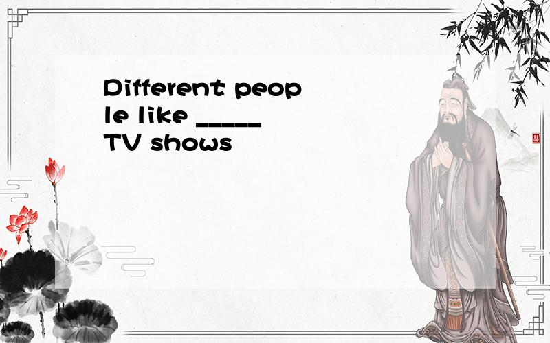Different people like _____ TV shows