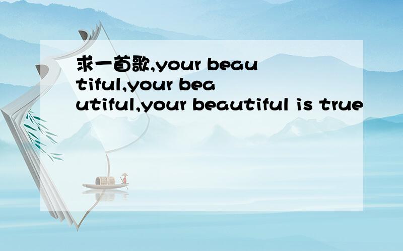 求一首歌,your beautiful,your beautiful,your beautiful is true