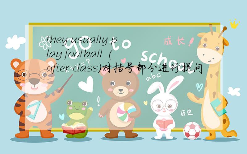 they usually play football (after class)对括号部分进行提问