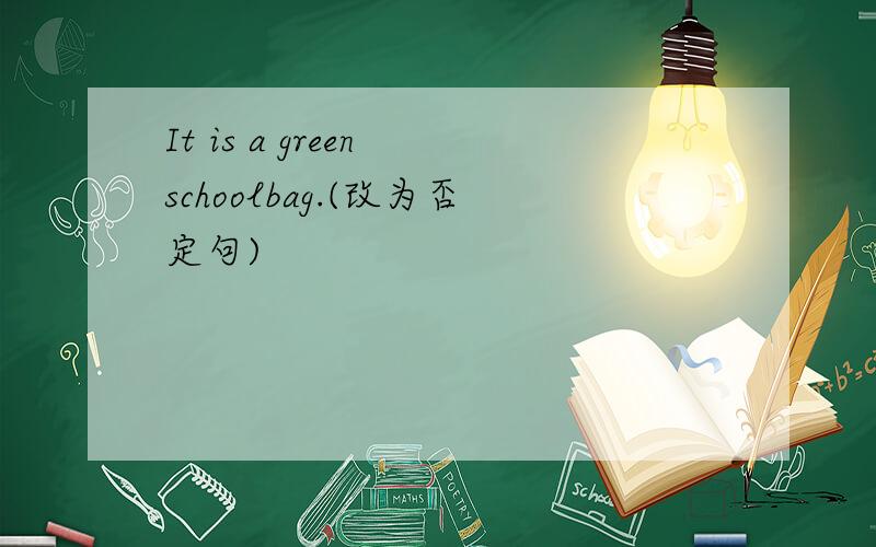 It is a green schoolbag.(改为否定句)