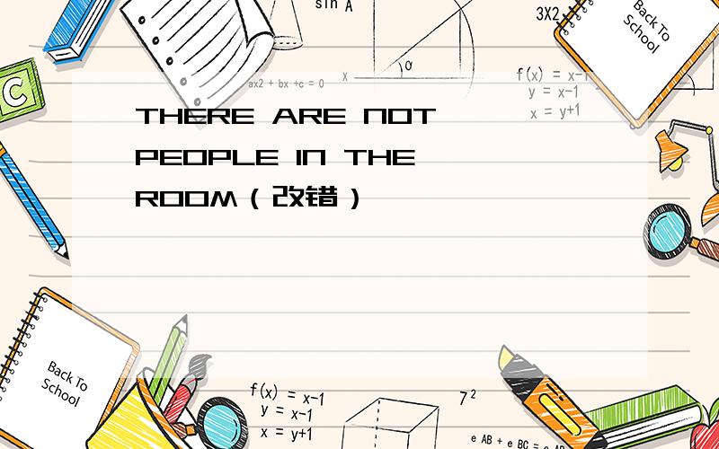 THERE ARE NOT PEOPLE IN THE ROOM（改错）
