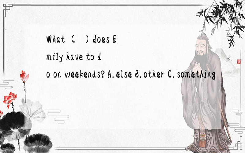What ( )does Emily have to do on weekends?A.else B.other C.something