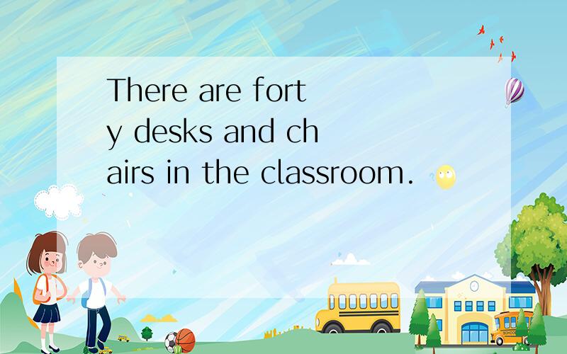 There are forty desks and chairs in the classroom.