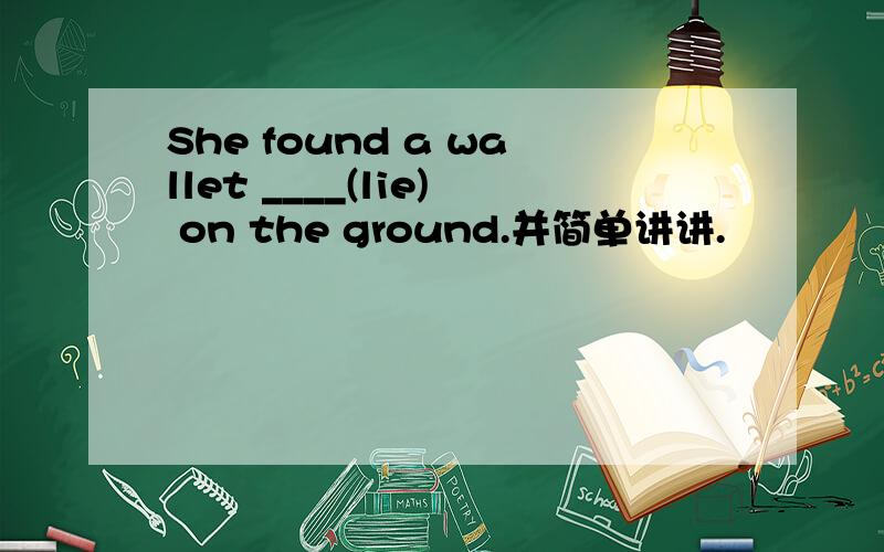She found a wallet ____(lie) on the ground.并简单讲讲.