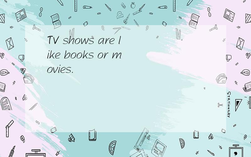 TV shows are like books or movies.