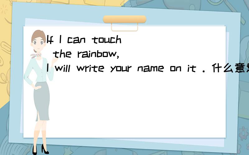If I can touch the rainbow, I will write your name on it . 什么意思