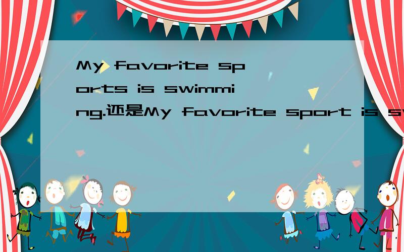 My favorite sports is swimming.还是My favorite sport is swimming.哪句正确,为什么?